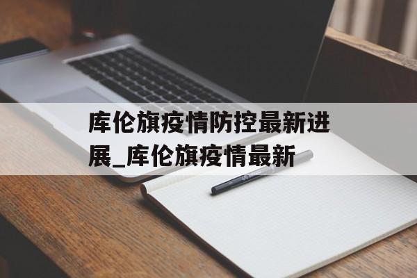 库伦旗疫情防控最新进展_库伦旗疫情最新