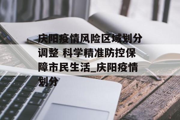 庆阳疫情风险区域划分调整 科学精准防控保障市民生活_庆阳疫情划分