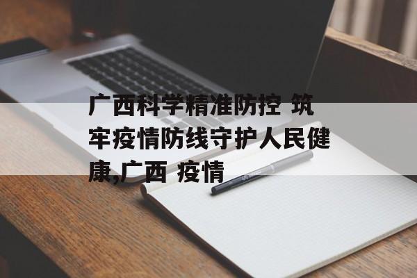 广西科学精准防控 筑牢疫情防线守护人民健康,广西 疫情