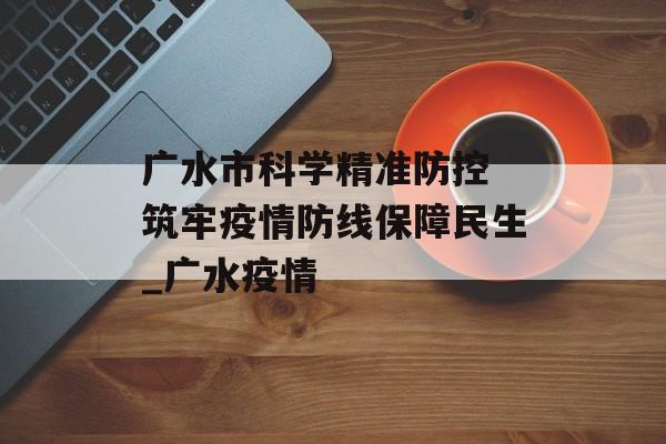 广水市科学精准防控 筑牢疫情防线保障民生_广水疫情