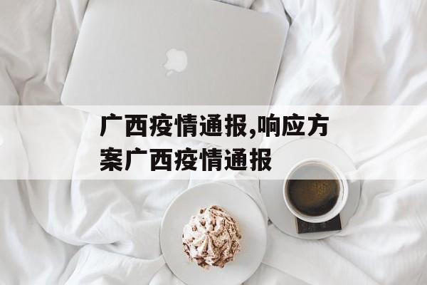 广西疫情通报,响应方案广西疫情通报