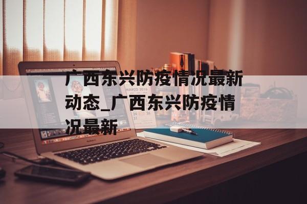 广西东兴防疫情况最新动态_广西东兴防疫情况最新