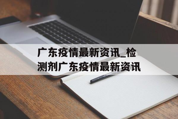 广东疫情最新资讯_检测剂广东疫情最新资讯