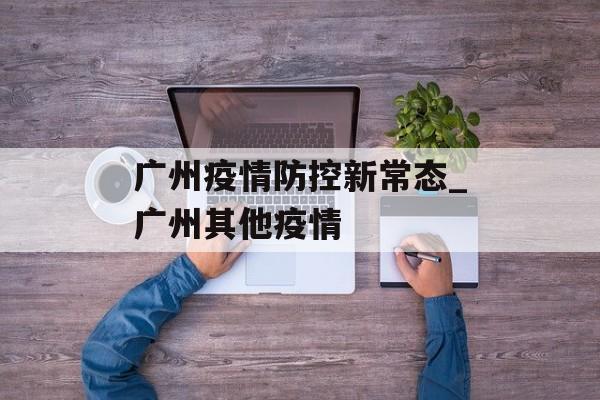 广州疫情防控新常态_广州其他疫情