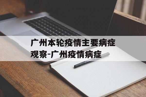 广州本轮疫情主要病症观察-广州疫情病症
