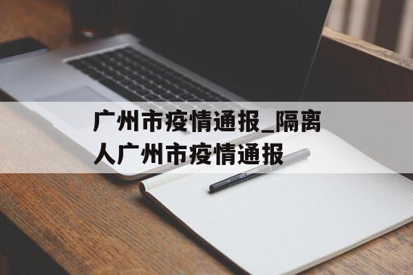 广州市疫情通报_隔离人广州市疫情通报