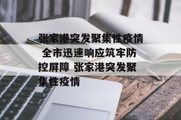 张家港突发聚集性疫情 全市迅速响应筑牢防控屏障 张家港突发聚集性疫情