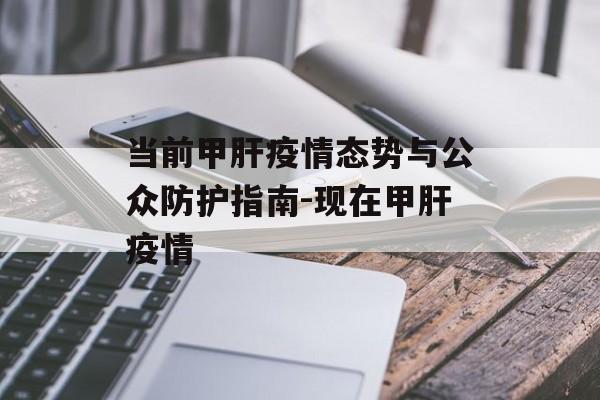 当前甲肝疫情态势与公众防护指南-现在甲肝疫情