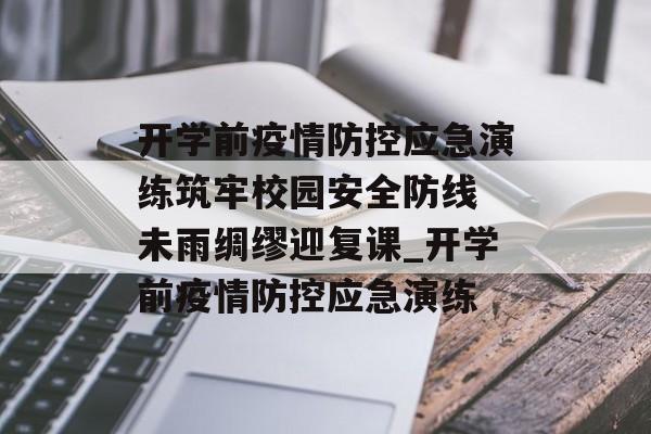 开学前疫情防控应急演练筑牢校园安全防线 未雨绸缪迎复课_开学前疫情防控应急演练