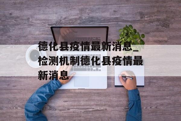 德化县疫情最新消息_检测机制德化县疫情最新消息