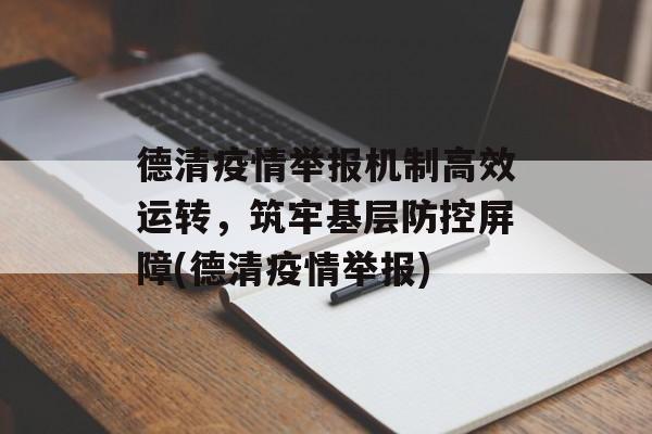 德清疫情举报机制高效运转，筑牢基层防控屏障(德清疫情举报)