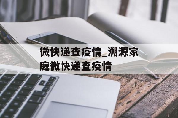 微快递查疫情_溯源家庭微快递查疫情