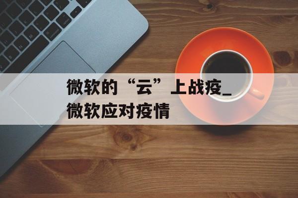 微软的“云”上战疫_微软应对疫情