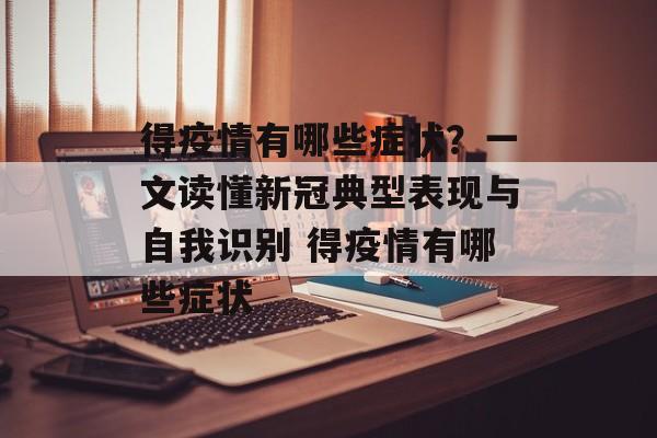 得疫情有哪些症状？一文读懂新冠典型表现与自我识别 得疫情有哪些症状