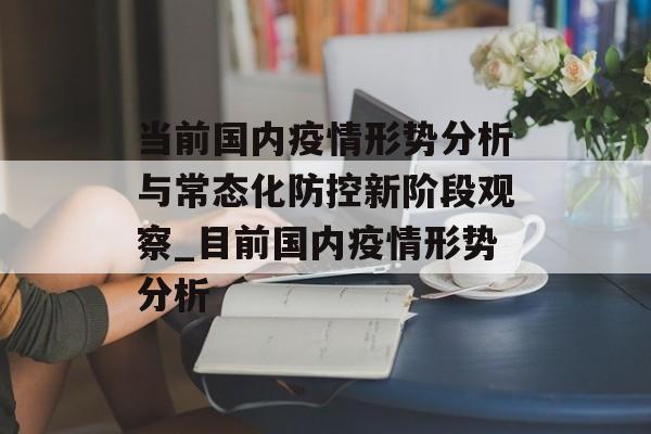 当前国内疫情形势分析与常态化防控新阶段观察_目前国内疫情形势分析