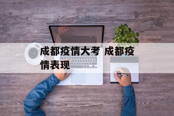 成都疫情大考 成都疫情表现