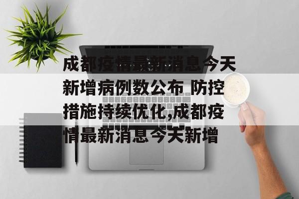 成都疫情最新消息今天新增病例数公布 防控措施持续优化,成都疫情最新消息今天新增