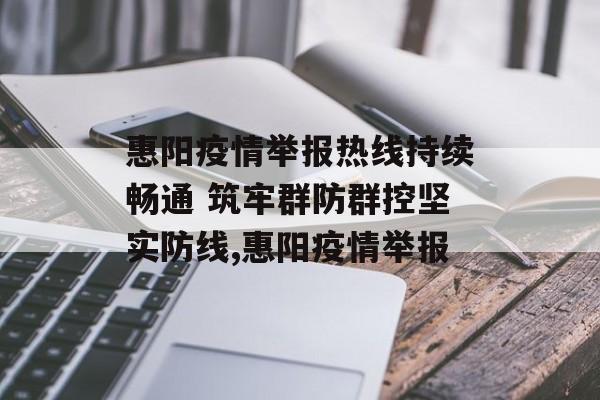 惠阳疫情举报热线持续畅通 筑牢群防群控坚实防线,惠阳疫情举报