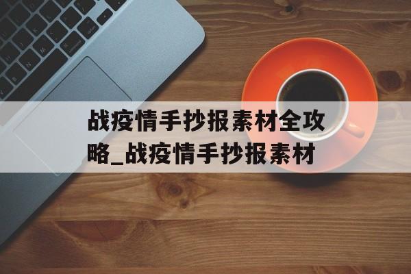 战疫情手抄报素材全攻略_战疫情手抄报素材