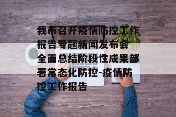 我市召开疫情防控工作报告专题新闻发布会 全面总结阶段性成果部署常态化防控-疫情防控工作报告