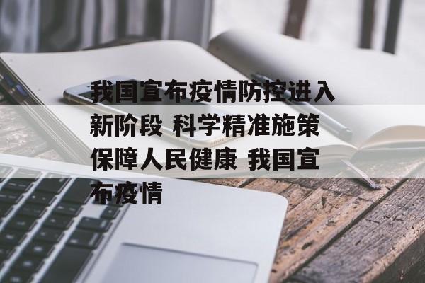 我国宣布疫情防控进入新阶段 科学精准施策保障人民健康 我国宣布疫情