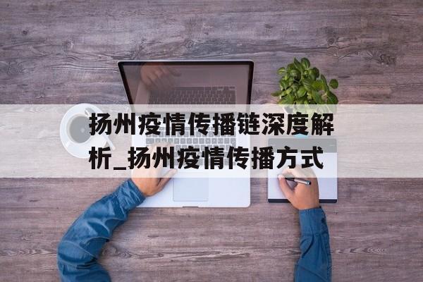 扬州疫情传播链深度解析_扬州疫情传播方式