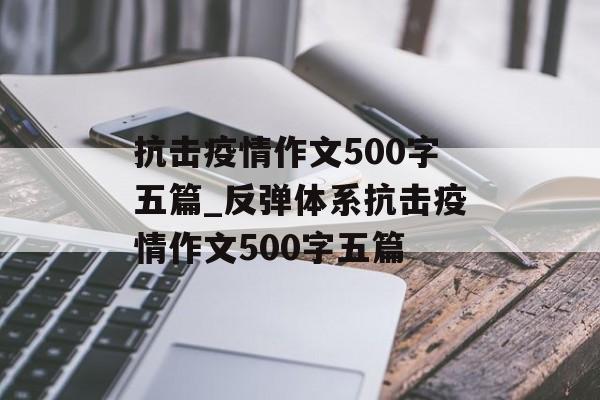抗击疫情作文500字五篇_反弹体系抗击疫情作文500字五篇