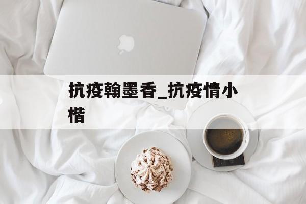 抗疫翰墨香_抗疫情小楷