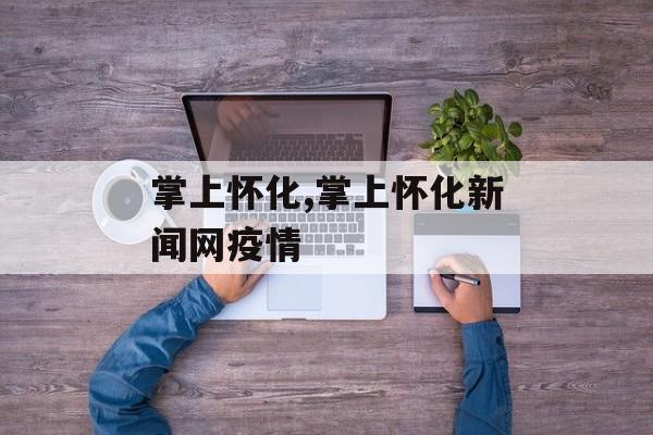 掌上怀化,掌上怀化新闻网疫情