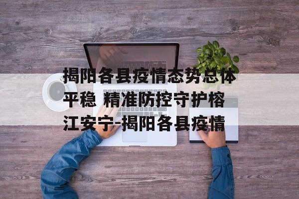 揭阳各县疫情态势总体平稳 精准防控守护榕江安宁-揭阳各县疫情