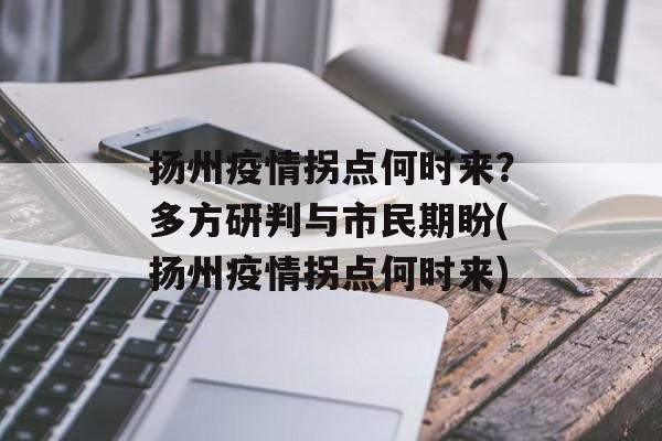 扬州疫情拐点何时来？多方研判与市民期盼(扬州疫情拐点何时来)