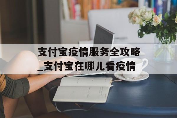 支付宝疫情服务全攻略_支付宝在哪儿看疫情