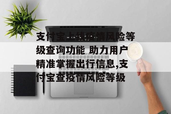支付宝上线疫情风险等级查询功能 助力用户精准掌握出行信息,支付宝查疫情风险等级