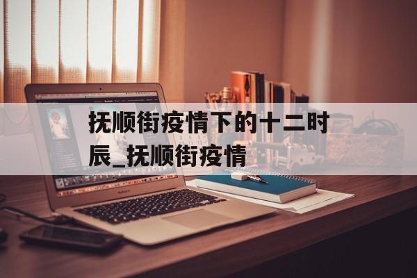 抚顺街疫情下的十二时辰_抚顺街疫情