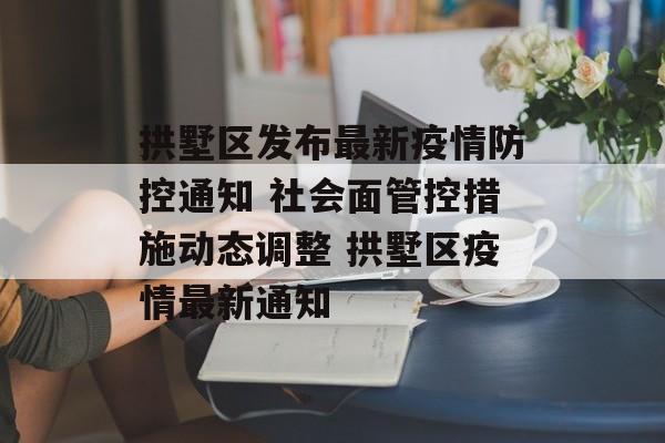拱墅区发布最新疫情防控通知 社会面管控措施动态调整 拱墅区疫情最新通知