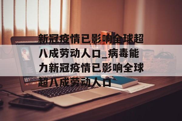 新冠疫情已影响全球超八成劳动人口_病毒能力新冠疫情已影响全球超八成劳动人口