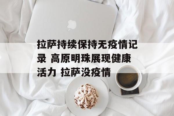 拉萨持续保持无疫情记录 高原明珠展现健康活力 拉萨没疫情