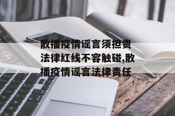 散播疫情谣言须担责 法律红线不容触碰,散播疫情谣言法律责任