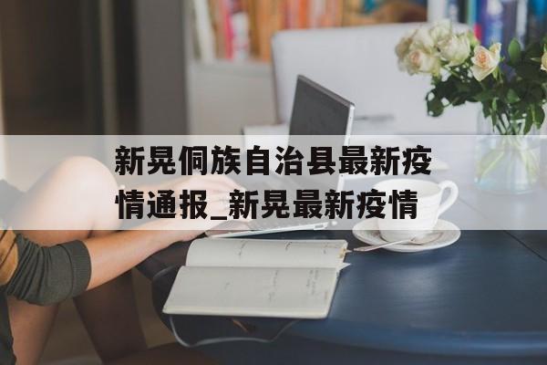 新晃侗族自治县最新疫情通报_新晃最新疫情