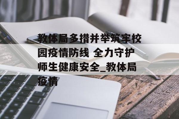 教体局多措并举筑牢校园疫情防线 全力守护师生健康安全_教体局疫情
