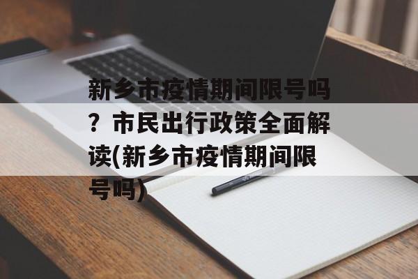 新乡市疫情期间限号吗？市民出行政策全面解读(新乡市疫情期间限号吗)