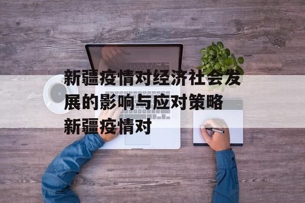 新疆疫情对经济社会发展的影响与应对策略 新疆疫情对