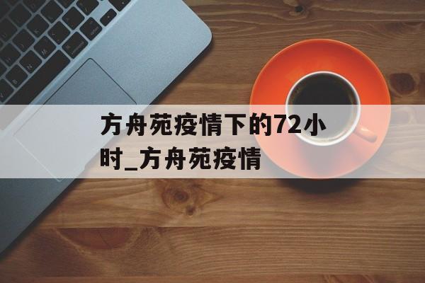 方舟苑疫情下的72小时_方舟苑疫情
