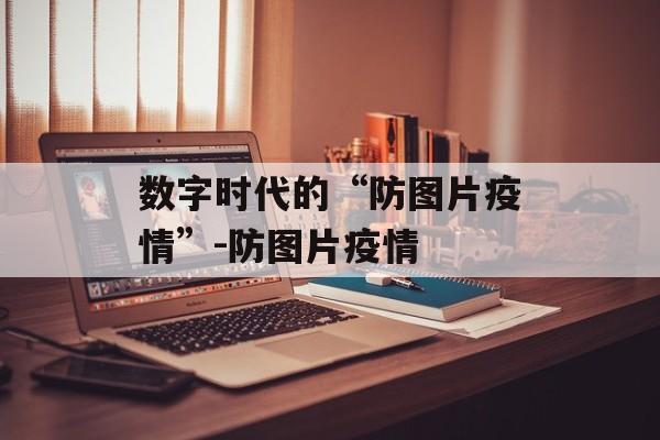 数字时代的“防图片疫情”-防图片疫情