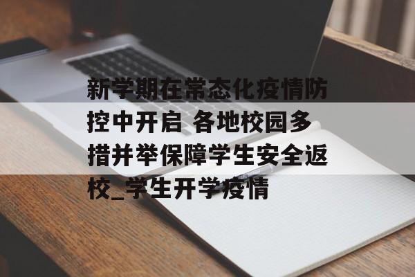 新学期在常态化疫情防控中开启 各地校园多措并举保障学生安全返校_学生开学疫情