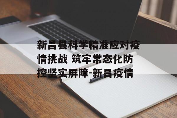新昌县科学精准应对疫情挑战 筑牢常态化防控坚实屏障-新昌疫情