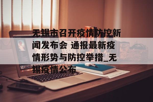 无锡市召开疫情防控新闻发布会 通报最新疫情形势与防控举措_无锡疫情公布