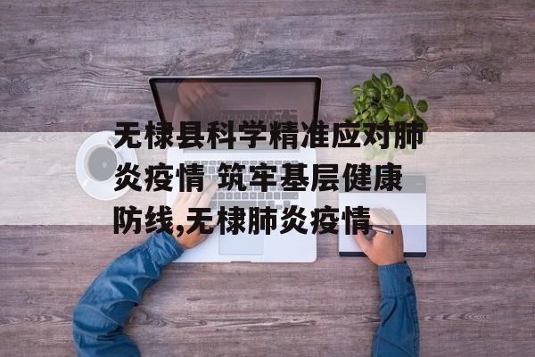 无棣县科学精准应对肺炎疫情 筑牢基层健康防线,无棣肺炎疫情