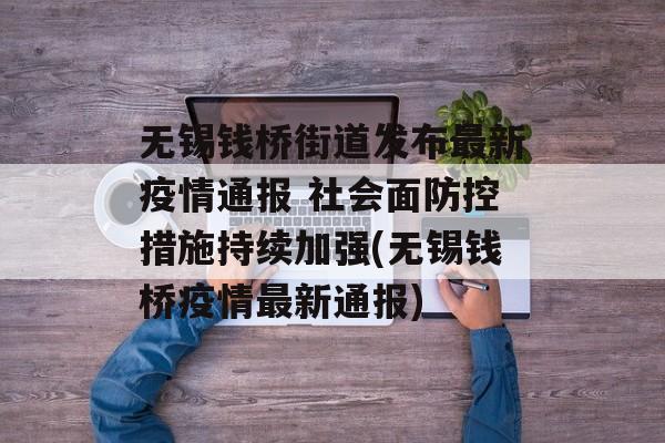 无锡钱桥街道发布最新疫情通报 社会面防控措施持续加强(无锡钱桥疫情最新通报)