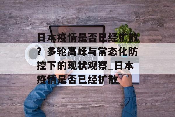 日本疫情是否已经扩散？多轮高峰与常态化防控下的现状观察_日本疫情是否已经扩散